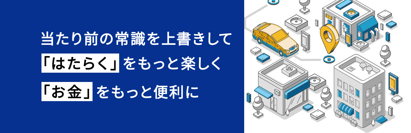 当たり前の常識を上書きして「はたらく」をもっと楽しく「お金」をもっと便利に